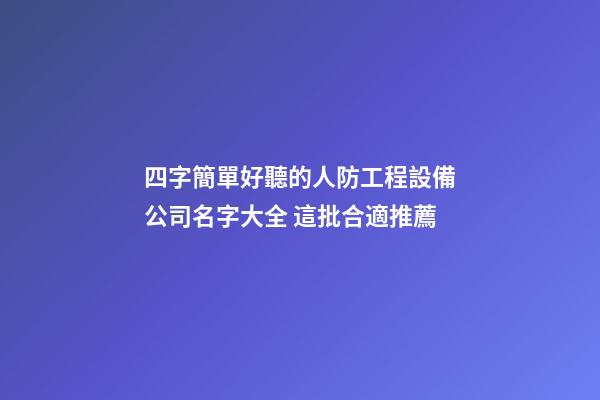 四字簡單好聽的人防工程設備公司名字大全 這批合適推薦